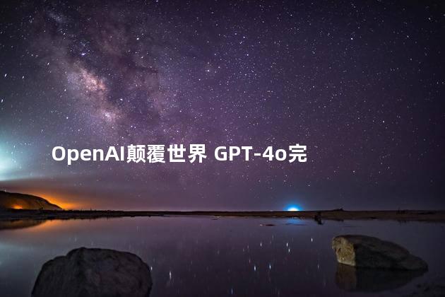 OpenAI颠覆世界 GPT-4o完全免费